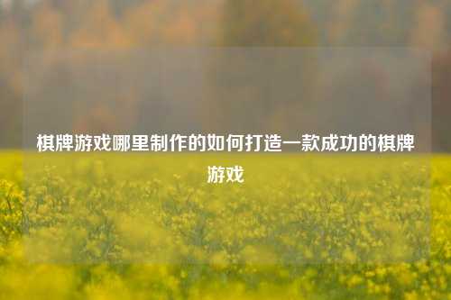 棋牌游戏哪里制作的如何打造一款成功的棋牌游戏