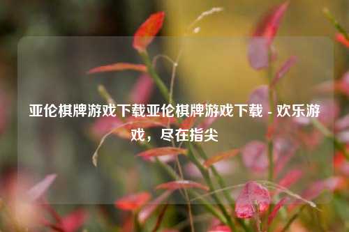 亚伦棋牌游戏下载亚伦棋牌游戏下载 - 欢乐游戏，尽在指尖
