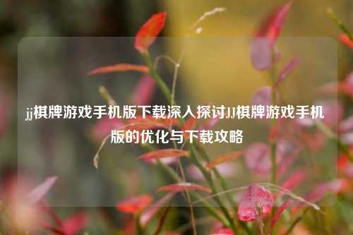 jj棋牌游戏手机版下载深入探讨JJ棋牌游戏手机版的优化与下载攻略