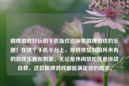 棋牌游戏好玩的手机版欢迎探索棋牌游戏的乐趣！在这个手机平台上，你将体验到前所未有的游戏乐趣和刺激。无论是休闲放松还是挑战自我，这款棋牌游戏都能满足你的需求。