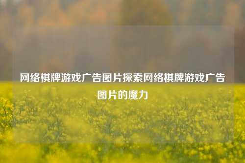 网络棋牌游戏广告图片探索网络棋牌游戏广告图片的魔力