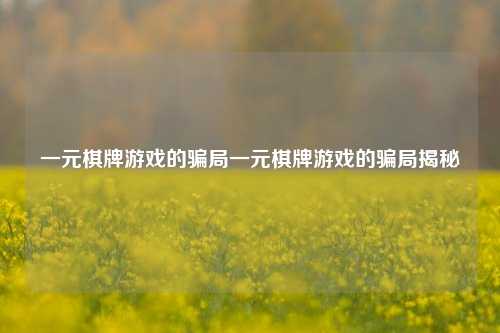 一元棋牌游戏的骗局一元棋牌游戏的骗局揭秘