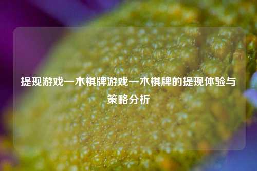 提现游戏一木棋牌游戏一木棋牌的提现体验与策略分析