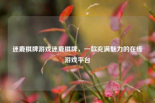 迷鹿棋牌游戏迷鹿棋牌，一款充满魅力的在线游戏平台
