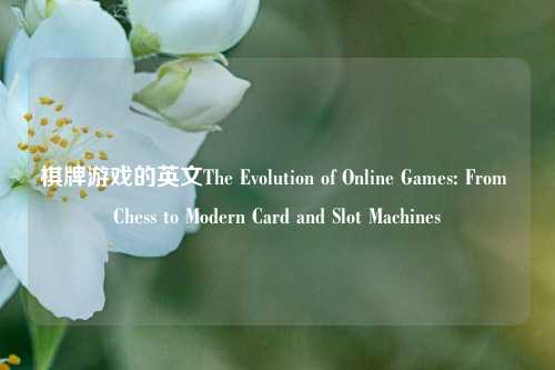 棋牌游戏的英文The Evolution of Online Games: From Chess to Modern Card and Slot Machines