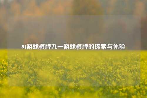 91游戏棋牌九一游戏棋牌的探索与体验