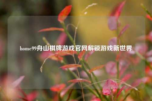home99舟山棋牌游戏官网解锁游戏新世界