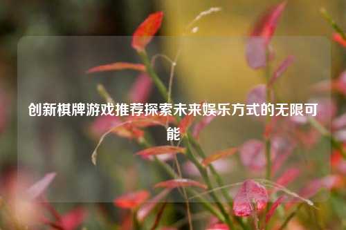 创新棋牌游戏推荐探索未来娱乐方式的无限可能