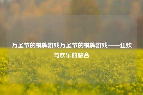 万圣节的棋牌游戏万圣节的棋牌游戏——狂欢与欢乐的融合