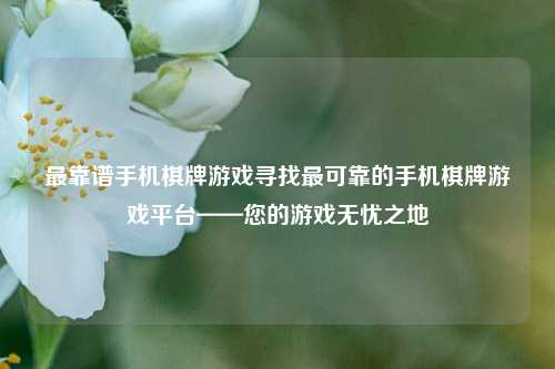 最靠谱手机棋牌游戏寻找最可靠的手机棋牌游戏平台——您的游戏无忧之地