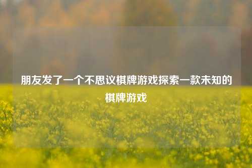朋友发了一个不思议棋牌游戏探索一款未知的棋牌游戏