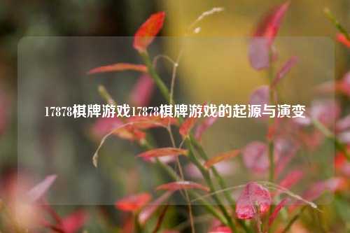 17878棋牌游戏17878棋牌游戏的起源与演变