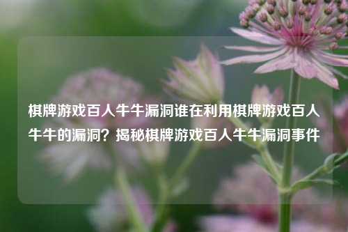 棋牌游戏百人牛牛漏洞谁在利用棋牌游戏百人牛牛的漏洞？揭秘棋牌游戏百人牛牛漏洞事件