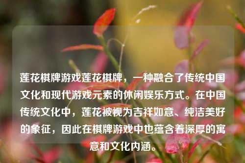 莲花棋牌游戏莲花棋牌，一种融合了传统中国文化和现代游戏元素的休闲娱乐方式。在中国传统文化中，莲花被视为吉祥如意、纯洁美好的象征，因此在棋牌游戏中也蕴含着深厚的寓意和文化内涵。