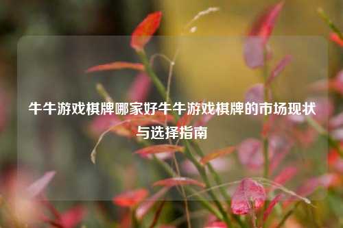 牛牛游戏棋牌哪家好牛牛游戏棋牌的市场现状与选择指南