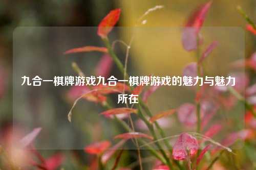 九合一棋牌游戏九合一棋牌游戏的魅力与魅力所在