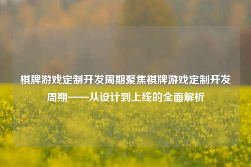 棋牌游戏定制开发周期聚焦棋牌游戏定制开发周期——从设计到上线的全面解析