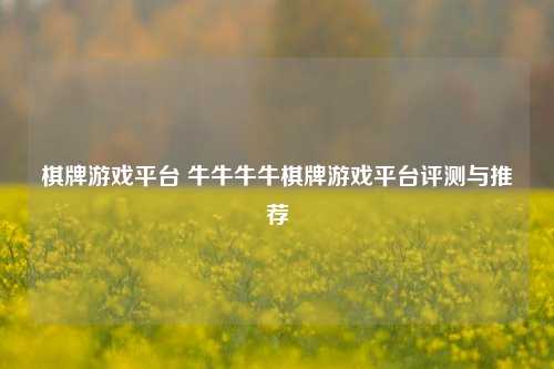 棋牌游戏平台 牛牛牛牛棋牌游戏平台评测与推荐