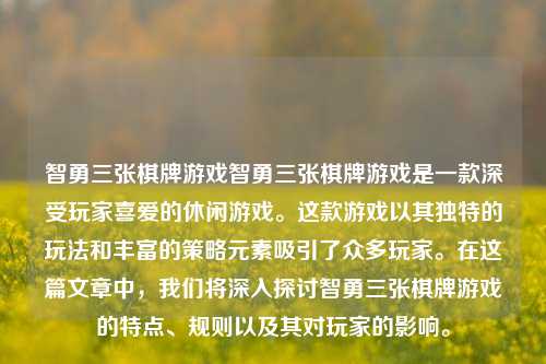 智勇三张棋牌游戏智勇三张棋牌游戏是一款深受玩家喜爱的休闲游戏。这款游戏以其独特的玩法和丰富的策略元素吸引了众多玩家。在这篇文章中，我们将深入探讨智勇三张棋牌游戏的特点、规则以及其对玩家的影响。