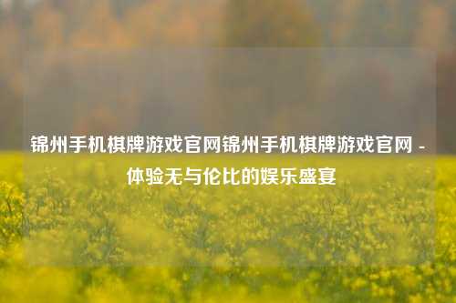 锦州手机棋牌游戏官网锦州手机棋牌游戏官网 - 体验无与伦比的娱乐盛宴