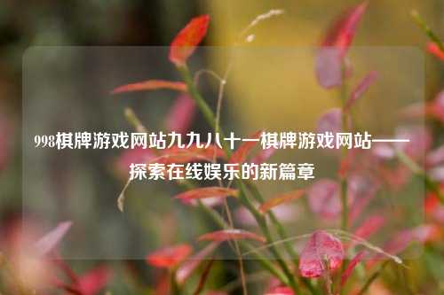 998棋牌游戏网站九九八十一棋牌游戏网站——探索在线娱乐的新篇章