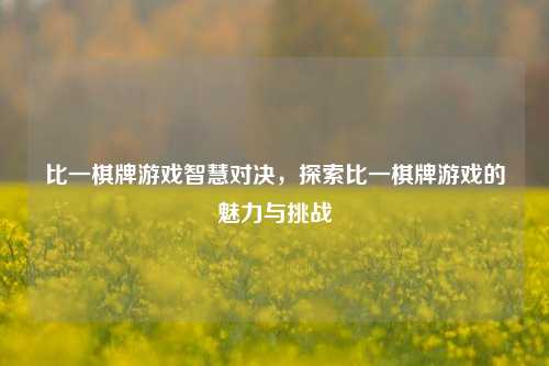 比一棋牌游戏智慧对决，探索比一棋牌游戏的魅力与挑战