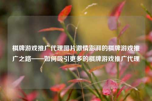 棋牌游戏推广代理图片激情澎湃的棋牌游戏推广之路——如何吸引更多的棋牌游戏推广代理
