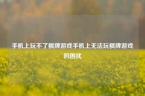 手机上玩不了棋牌游戏手机上无法玩棋牌游戏的困扰