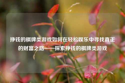 挣钱的棋牌类游戏如何在轻松娱乐中寻找真正的财富之路——探索挣钱的棋牌类游戏