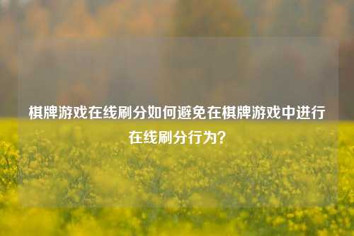 棋牌游戏在线刷分如何避免在棋牌游戏中进行在线刷分行为？