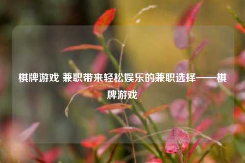 棋牌游戏 兼职带来轻松娱乐的兼职选择——棋牌游戏