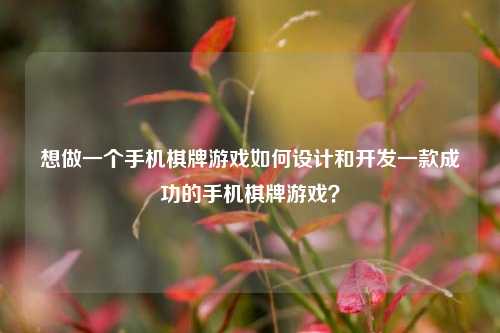 想做一个手机棋牌游戏如何设计和开发一款成功的手机棋牌游戏？