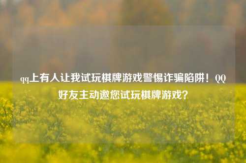qq上有人让我试玩棋牌游戏警惕诈骗陷阱！QQ好友主动邀您试玩棋牌游戏？