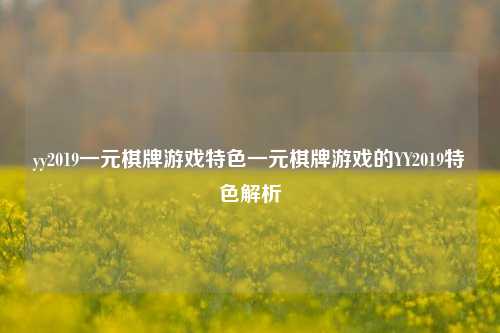 yy2019一元棋牌游戏特色一元棋牌游戏的YY2019特色解析