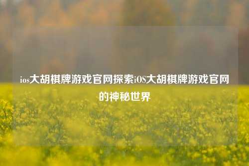 ios大胡棋牌游戏官网探索iOS大胡棋牌游戏官网的神秘世界