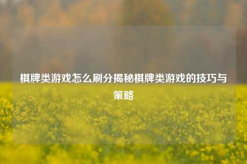 棋牌类游戏怎么刷分揭秘棋牌类游戏的技巧与策略