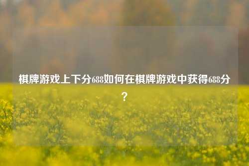 棋牌游戏上下分688如何在棋牌游戏中获得688分？