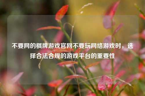 不要网的棋牌游戏官网不要玩网络游戏时，选择合法合规的游戏平台的重要性