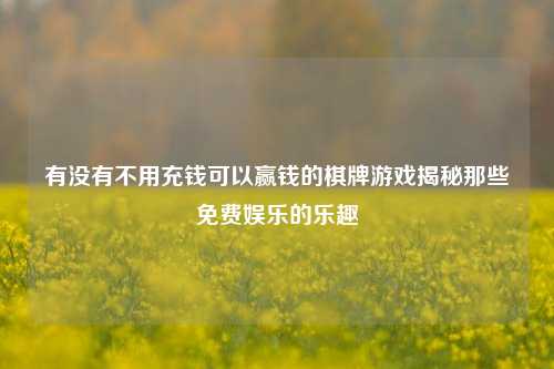有没有不用充钱可以赢钱的棋牌游戏揭秘那些免费娱乐的乐趣