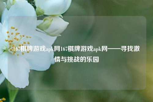 167棋牌游戏apk网167棋牌游戏apk网——寻找激情与挑战的乐园