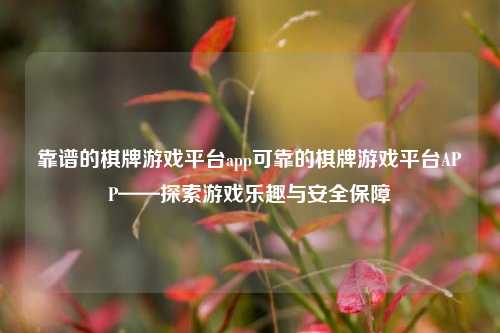 靠谱的棋牌游戏平台app可靠的棋牌游戏平台APP——探索游戏乐趣与安全保障