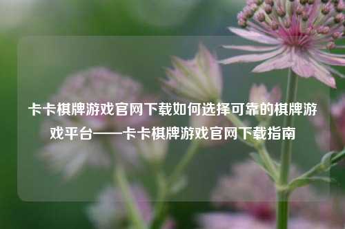 卡卡棋牌游戏官网下载如何选择可靠的棋牌游戏平台——卡卡棋牌游戏官网下载指南