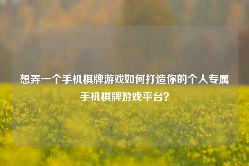 想弄一个手机棋牌游戏如何打造你的个人专属手机棋牌游戏平台？