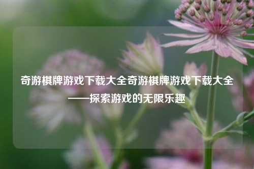 奇游棋牌游戏下载大全奇游棋牌游戏下载大全——探索游戏的无限乐趣