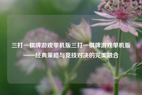 三打一棋牌游戏单机版三打一棋牌游戏单机版——经典策略与竞技对决的完美融合