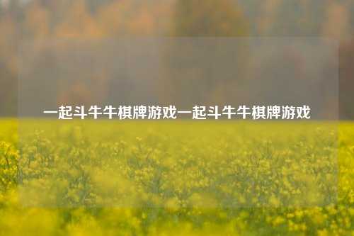 一起斗牛牛棋牌游戏一起斗牛牛棋牌游戏