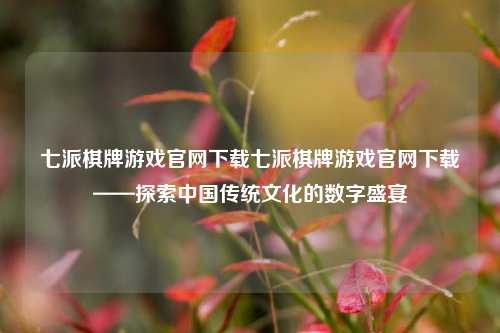 七派棋牌游戏官网下载七派棋牌游戏官网下载——探索中国传统文化的数字盛宴