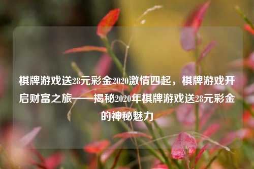 棋牌游戏送28元彩金2020激情四起，棋牌游戏开启财富之旅——揭秘2020年棋牌游戏送28元彩金的神秘魅力