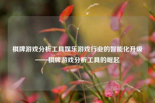 棋牌游戏分析工具娱乐游戏行业的智能化升级——棋牌游戏分析工具的崛起