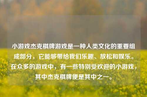 小游戏杰克棋牌游戏是一种人类文化的重要组成部分，它能够带给我们乐趣、放松和娱乐。在众多的游戏中，有一些特别受欢迎的小游戏，其中杰克棋牌便是其中之一。